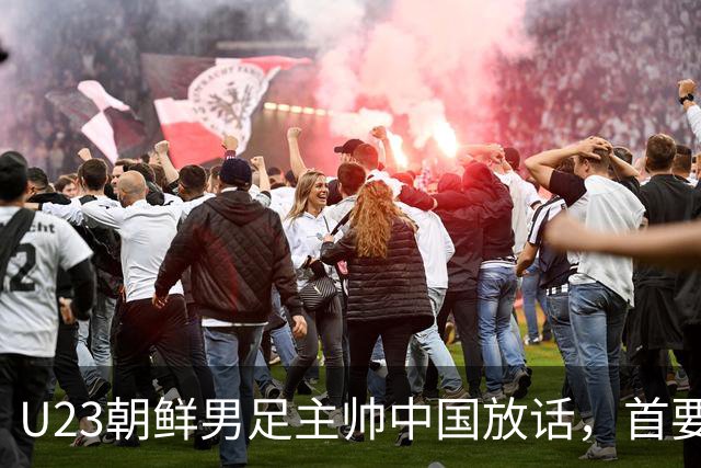 U23朝鲜男足主帅中国放话，首要目标小组出线，全力冲击奖牌